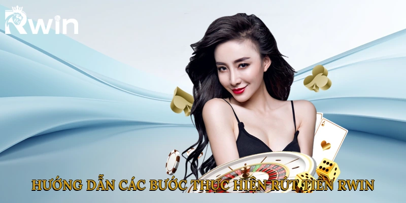 Hướng dẫn các bước thực hiện rút tiền Rwin