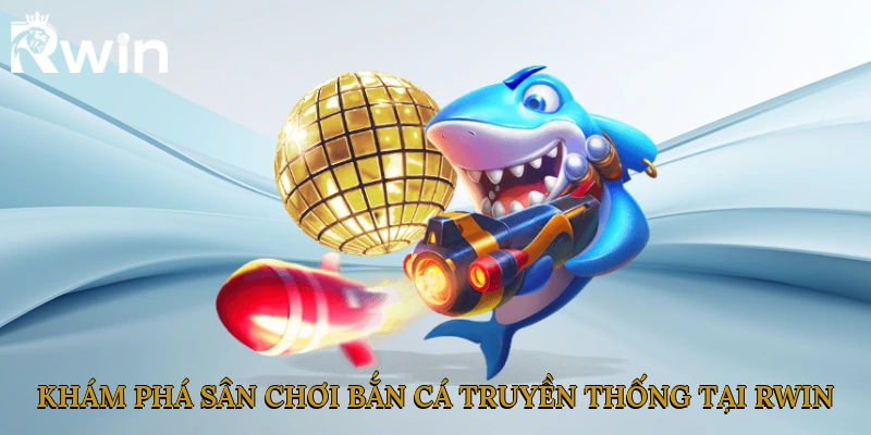 Khám phá sân chơi bắn cá truyền thống tại Rwin