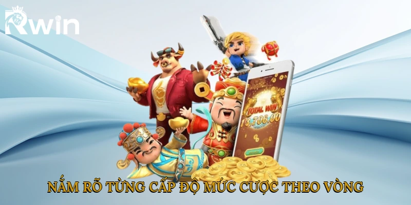 Nắm rõ từng cấp độ mức cược theo vòng