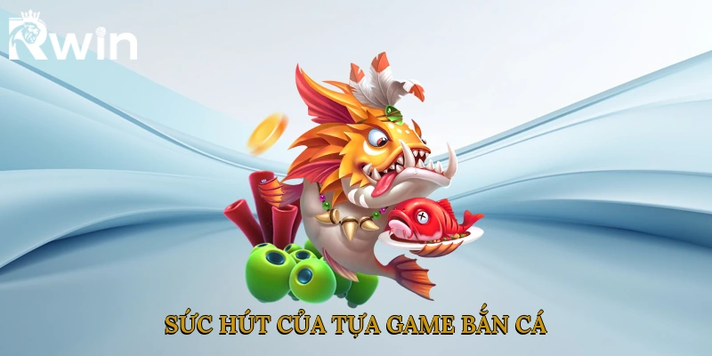 Sức hút của tựa game bắn cá